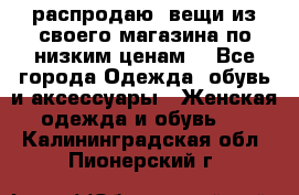 распродаю  вещи из своего магазина по низким ценам  - Все города Одежда, обувь и аксессуары » Женская одежда и обувь   . Калининградская обл.,Пионерский г.